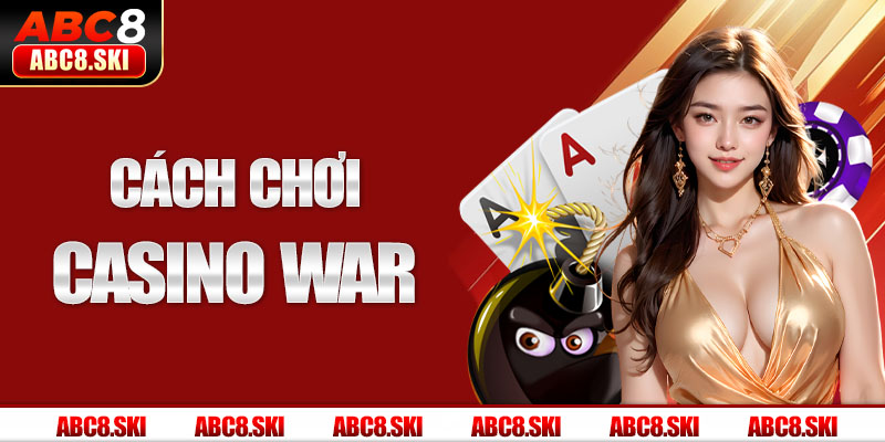 Cách Chơi Casino War Siêu Hiệu Quả Từ Cao Thủ Tại ABC8 